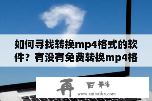 如何寻找转换mp4格式的软件？有没有免费转换mp4格式的软件推荐？