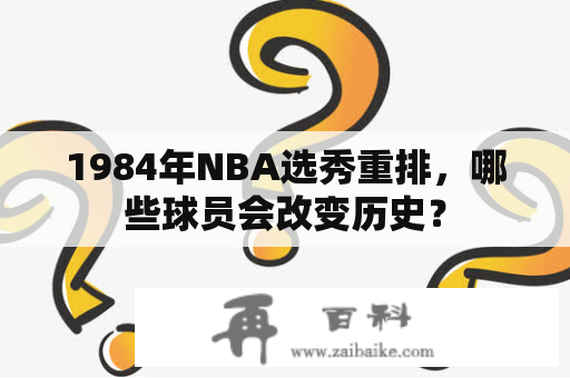 1984年NBA选秀重排，哪些球员会改变历史？