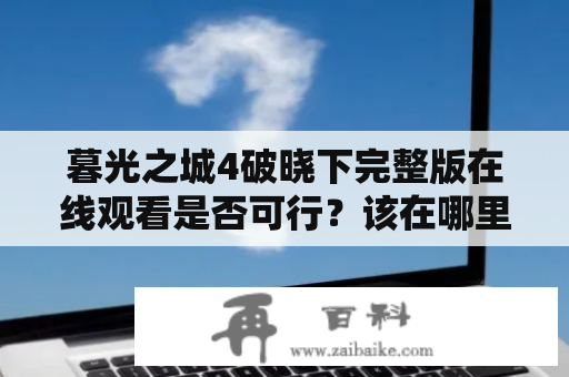 暮光之城4破晓下完整版在线观看是否可行？该在哪里观看？