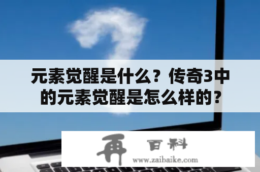 元素觉醒是什么？传奇3中的元素觉醒是怎么样的？