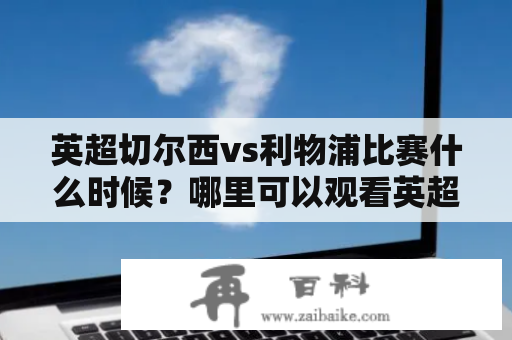 英超切尔西vs利物浦比赛什么时候？哪里可以观看英超切尔西vs利物浦直播？