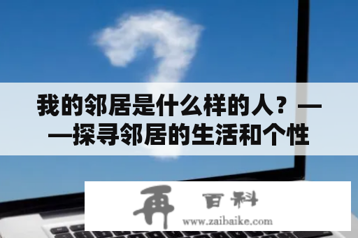 我的邻居是什么样的人？——探寻邻居的生活和个性