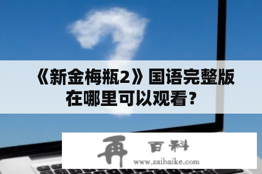 《新金梅瓶2》国语完整版在哪里可以观看？