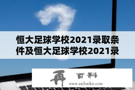 恒大足球学校2021录取条件及恒大足球学校2021录取条件是什么？