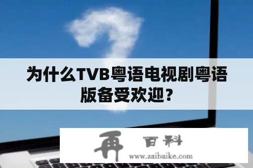 为什么TVB粤语电视剧粤语版备受欢迎？