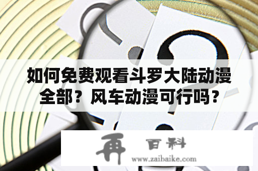 如何免费观看斗罗大陆动漫全部？风车动漫可行吗？