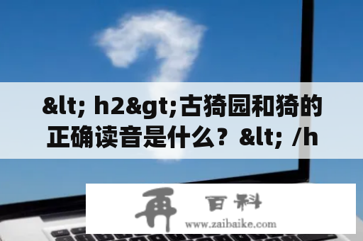 < h2>古猗园和猗的正确读音是什么？< /h2>