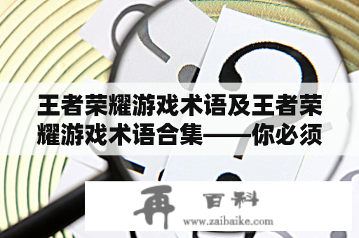 王者荣耀游戏术语及王者荣耀游戏术语合集——你必须知道的王者荣耀专业术语