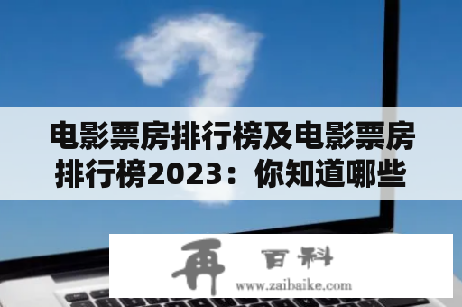 电影票房排行榜及电影票房排行榜2023：你知道哪些电影在未来几年可能成为票房冠军？