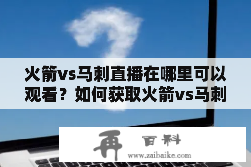 火箭vs马刺直播在哪里可以观看？如何获取火箭vs马刺直播视频？