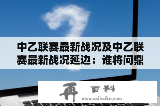 中乙联赛最新战况及中乙联赛最新战况延边：谁将问鼎2021赛季冠军？