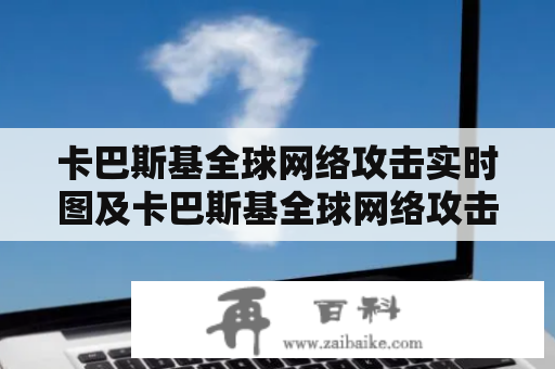 卡巴斯基全球网络攻击实时图及卡巴斯基全球网络攻击实时图网站是什么？