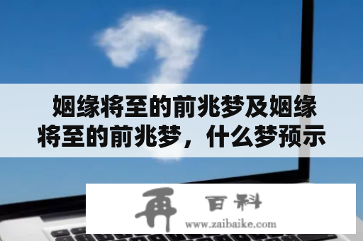  姻缘将至的前兆梦及姻缘将至的前兆梦，什么梦预示真爱到了？