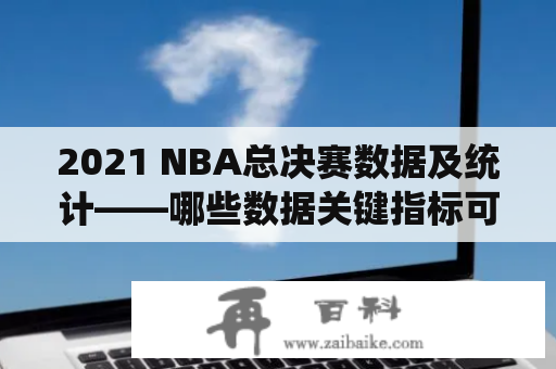 2021 NBA总决赛数据及统计——哪些数据关键指标可以决定比赛结果？