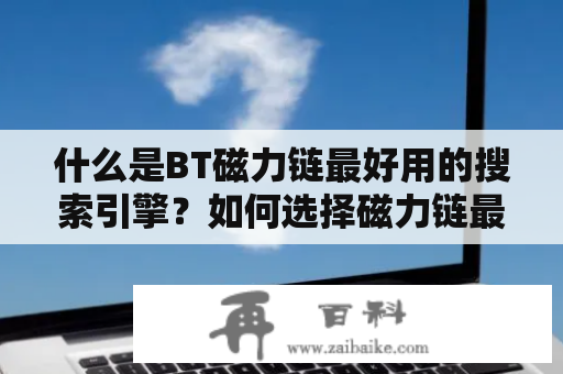 什么是BT磁力链最好用的搜索引擎？如何选择磁力链最佳的搜索引擎？