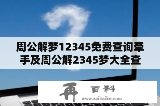 周公解梦12345免费查询牵手及周公解2345梦大全查询，如何快速找到符合自己情况的梦境解释？