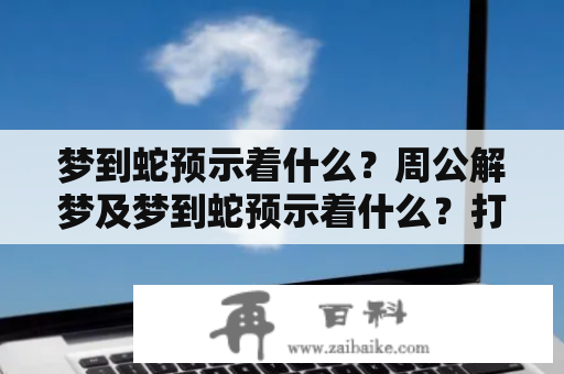 梦到蛇预示着什么？周公解梦及梦到蛇预示着什么？打什么彩票？