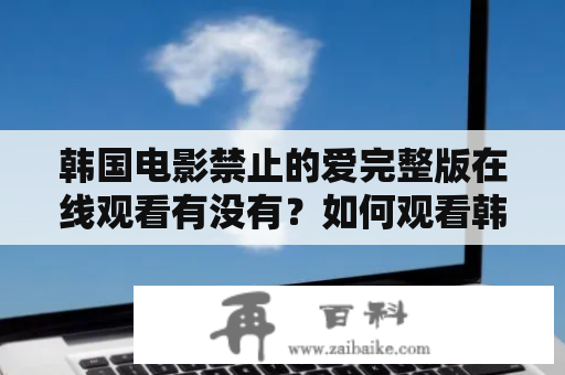 韩国电影禁止的爱完整版在线观看有没有？如何观看韩国电影禁止的爱完整版在线观看视频？