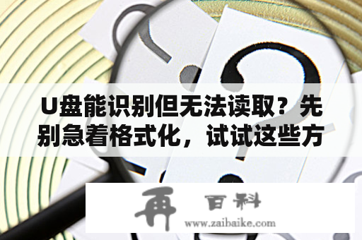 U盘能识别但无法读取？先别急着格式化，试试这些方法！