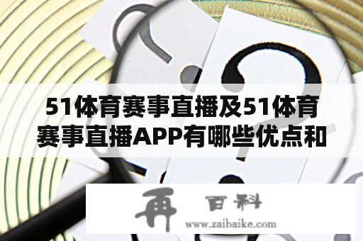 51体育赛事直播及51体育赛事直播APP有哪些优点和特点？