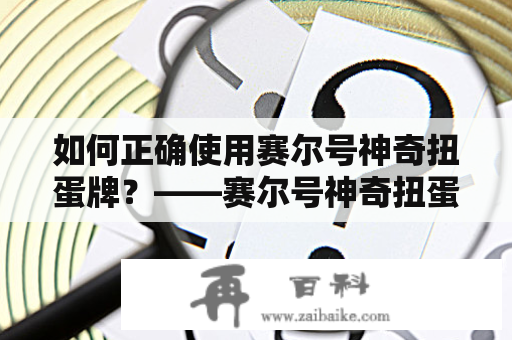 如何正确使用赛尔号神奇扭蛋牌？——赛尔号神奇扭蛋牌的详细使用指南