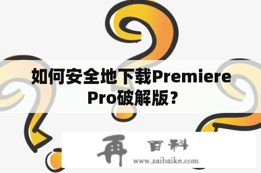 如何安全地下载Premiere Pro破解版？