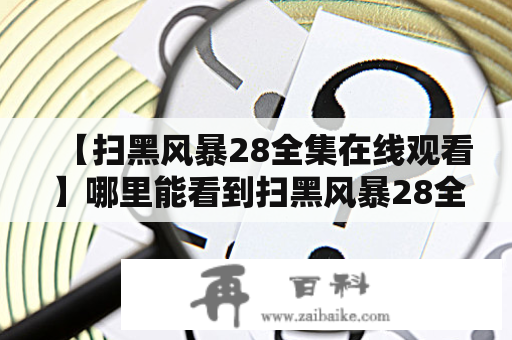 【扫黑风暴28全集在线观看】哪里能看到扫黑风暴28全集？扫黑风暴28全集在线观看链接在哪里？