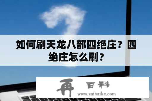 如何刷天龙八部四绝庄？四绝庄怎么刷？