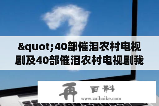 "40部催泪农村电视剧及40部催泪农村电视剧我是一棵小草，这些电视剧有哪些值得一看的故事？"