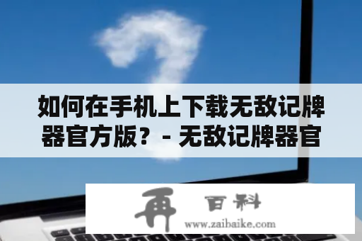 如何在手机上下载无敌记牌器官方版？- 无敌记牌器官方下载、无敌记牌器手机版下载