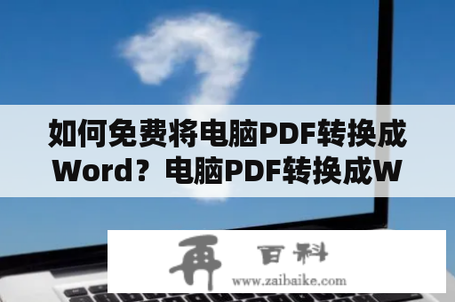 如何免费将电脑PDF转换成Word？电脑PDF转换成Word的具体操作方法是什么？
