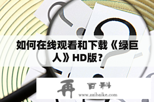 如何在线观看和下载《绿巨人》HD版？