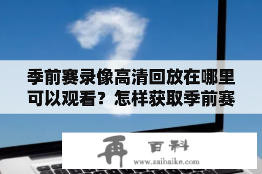 季前赛录像高清回放在哪里可以观看？怎样获取季前赛录像全场回放高清？