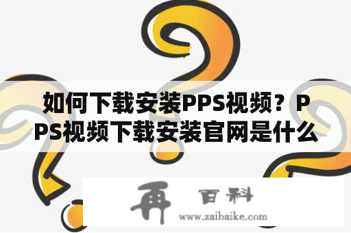 如何下载安装PPS视频？PPS视频下载安装官网是什么？