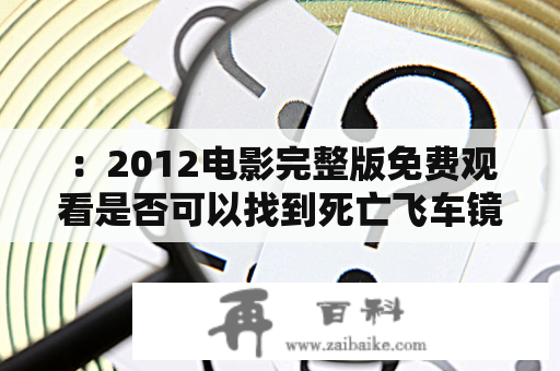 ：2012电影完整版免费观看是否可以找到死亡飞车镜头？