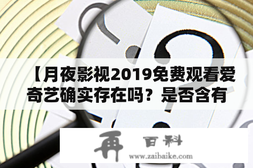 【月夜影视2019免费观看爱奇艺确实存在吗？是否含有涉黄内容？】