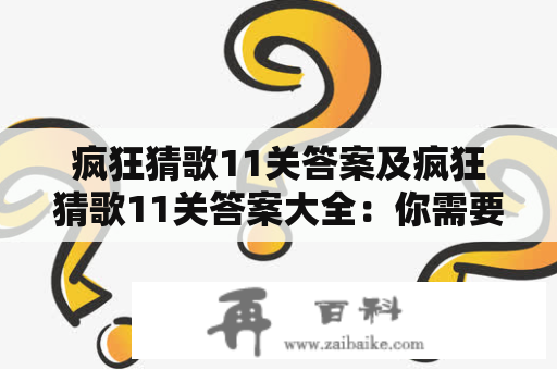 疯狂猜歌11关答案及疯狂猜歌11关答案大全：你需要知道的所有答案！