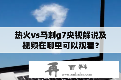 热火vs马刺g7央视解说及视频在哪里可以观看？