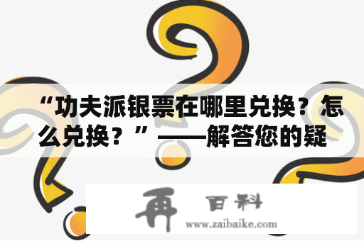 “功夫派银票在哪里兑换？怎么兑换？”——解答您的疑虑！