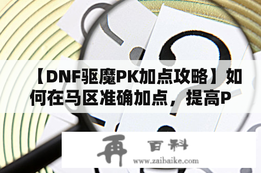 【DNF驱魔PK加点攻略】如何在马区准确加点，提高PK技巧？