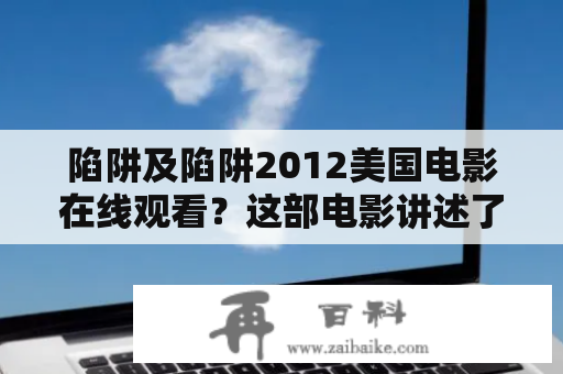 陷阱及陷阱2012美国电影在线观看？这部电影讲述了什么