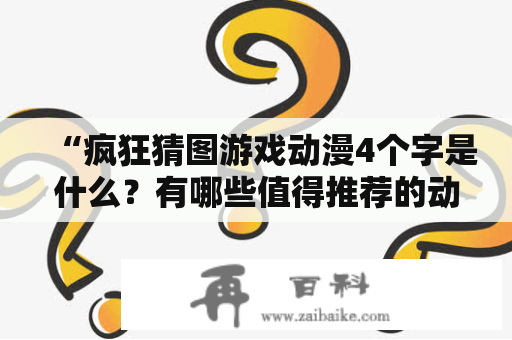 “疯狂猜图游戏动漫4个字是什么？有哪些值得推荐的动漫题材？”——详细解析