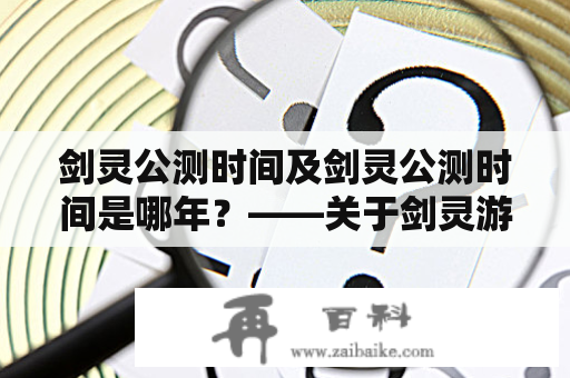 剑灵公测时间及剑灵公测时间是哪年？——关于剑灵游戏公测时间的详细介绍