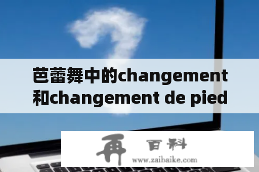 芭蕾舞中的changement和changement de pied是什么？如何正确执行？