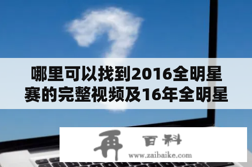 哪里可以找到2016全明星赛的完整视频及16年全明星赛视频？