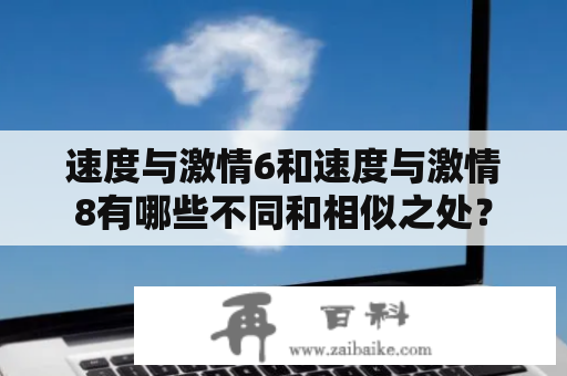 速度与激情6和速度与激情8有哪些不同和相似之处？