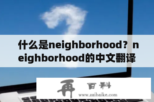  什么是neighborhood？neighborhood的中文翻译是什么？