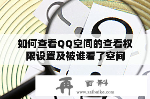 如何查看QQ空间的查看权限设置及被谁看了空间