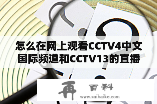 怎么在网上观看CCTV4中文国际频道和CCTV13的直播？