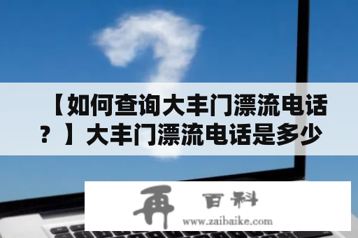 【如何查询大丰门漂流电话？】大丰门漂流电话是多少？如何预订大丰门漂流？下面将详细解答。